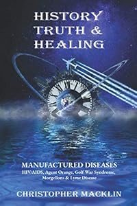 History, Truth & Healing: HIV/AIDS, Agent Orange, Gulf War Syndrome, Morgellons & Lyme Disease by Christopher Macklin