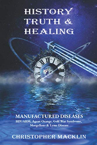 History, Truth & Healing: HIV/AIDS, Agent Orange, Gulf War Syndrome, Morgellons & Lyme Disease by Christopher Macklin