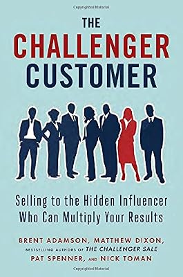 The Challenger Customer: Selling to the Hidden Influencer Who Can Multiply Your Results