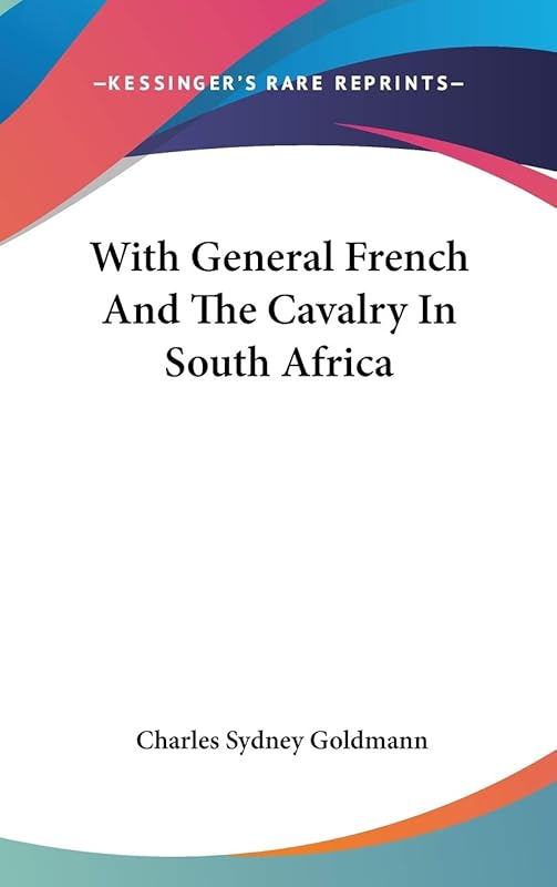With General French And The Cavalry In South Africa by Charles Sydney Goldmann