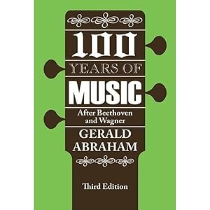 One Hundred Years of Music: After Beethoven and Wagner by Gerald Abraham