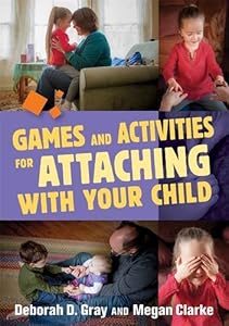 Games and Activities for Attaching With Your Child by Deborah D. Gray