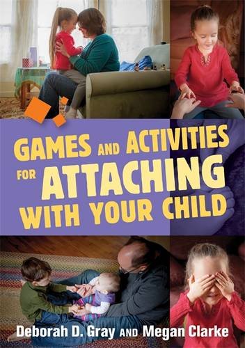 Games and Activities for Attaching With Your Child by Deborah D. Gray