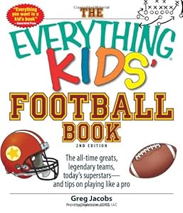 The Everything Kids' Football Book: The all-time greats, legendary teams, today's superstars--and tips on playing like a pro