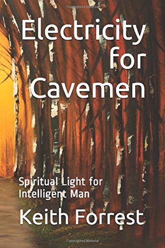 Electricity for Cavemen: Spiritual Light for Intelligent Man (The Spiritual Fruitcake) by Keith Forrest