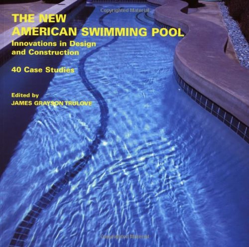 The New American Swimming Pool: Innovations in Design and Construction: 40 Case Studies by James Grayson Trulove