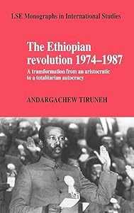 The Ethiopian Revolution 1974–1987: A Transformation from an Aristocratic to a Totalitarian Autocracy (LSE Monographs in International Studies) by Andargachew Tiruneh