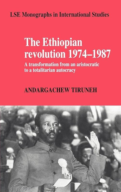 The Ethiopian Revolution 1974–1987: A Transformation from an Aristocratic to a Totalitarian Autocracy (LSE Monographs in International Studies) by Andargachew Tiruneh