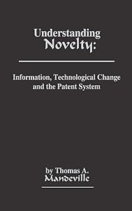Understanding Novelty: Information, Technological Change, and the Patent System by Thomas A. Mandeville