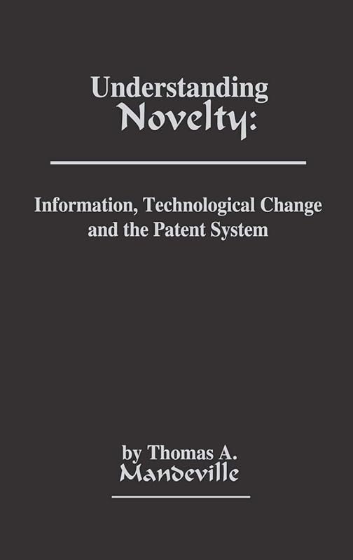 Understanding Novelty: Information, Technological Change, and the Patent System by Thomas A. Mandeville