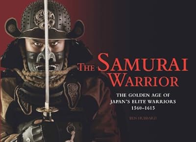The Samurai Warrior: The Golden Age of Japan's Elite Warriors 1560-1615