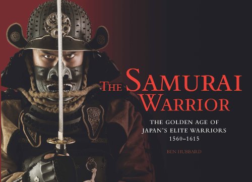 The Samurai Warrior: The Golden Age of Japan's Elite Warriors 1560-1615 by Ben Hubbard