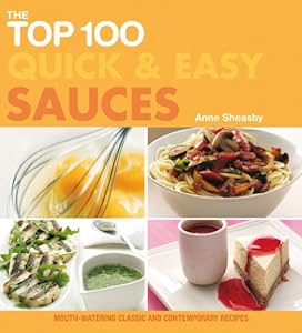 The Top 100 Quick & Easy Sauces: Mouth-watering Classic and Contemporary Recipes by Anne Sheasby
