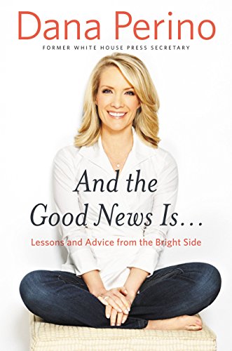 And the Good News Is...: Lessons and Advice from the Bright Side by Dana Perino