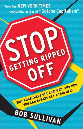 Stop Getting Ripped Off: Why Consumers Get Screwed, and How You Can Always Get a Fair Deal by Bob Sullivan