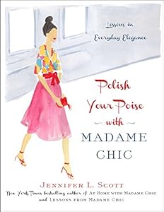 Polish Your Poise with Madame Chic: Lessons in Everyday Elegance by Jennifer L. Scott
