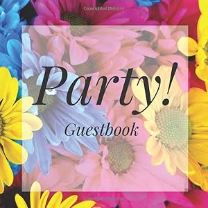 Party! Guestbook: Colorful Flowers Floral Birthday Party Anniversary Wedding Birthday Memorial Farewell Graduation Baby Shower Bridal Retirement ... Space/Milestone Keepsake Special Memories