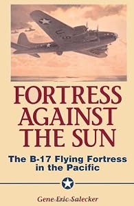 Fortress Against The Sun: The B-17 Flying Fortress In The Pacific by Gene E. Salecker