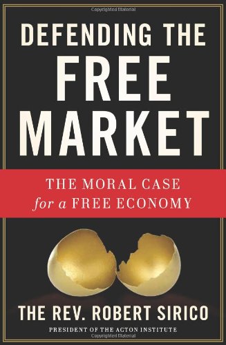 Defending the Free Market: The Moral Case for a Free Economy by Robert A. Sirico