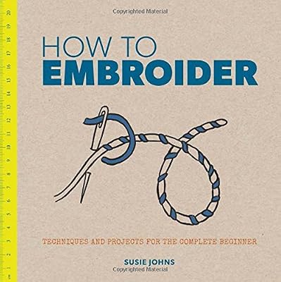 How to Embroider: Techniques and Projects for the Complete Beginner