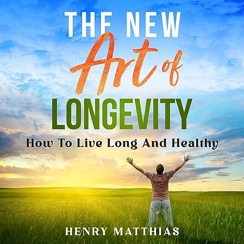 The New Art of Longevity: How to Live Long and Healthy by Henry Matthias