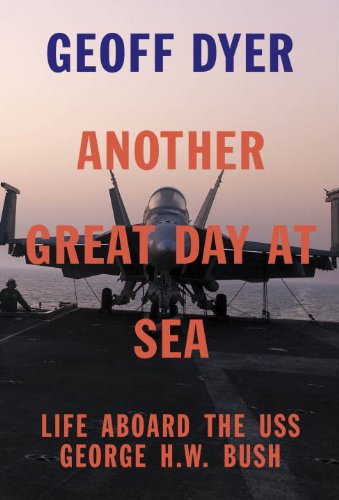 Another Great Day at Sea: Life Aboard the USS George H.W. Bush by Geoff Dyer