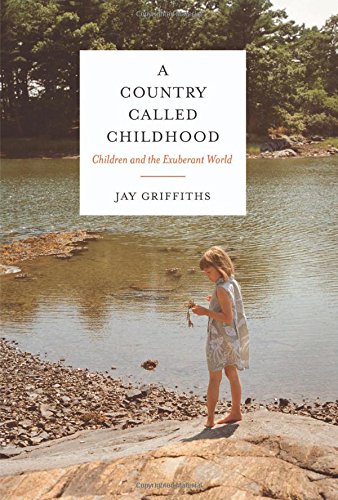 A Country Called Childhood: Children and the Exuberant World by Jay Griffiths
