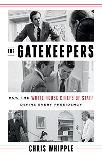 The Gatekeepers: How the White House Chiefs of Staff Define Every Presidency by Chris Whipple