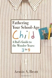 Fathering Your School-Age Child: A Dad's Guide to the Wonder Years