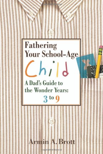 Fathering Your School-Age Child: A Dad's Guide to the Wonder Years by Armin A. Brott