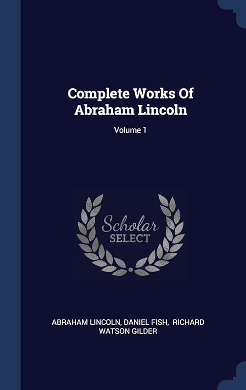 Complete Works Of Abraham Lincoln; Volume 1 by Abraham Lincoln