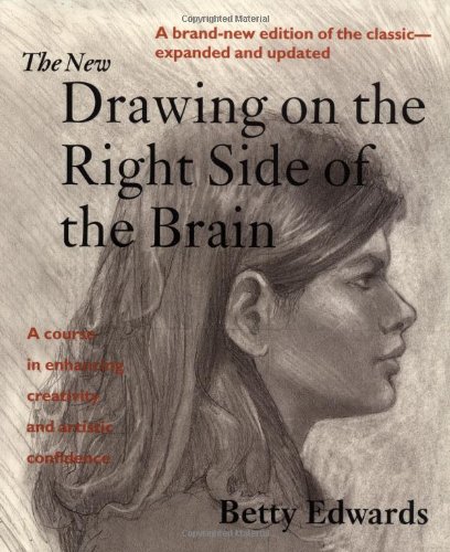 The New Drawing on the Right Side of the Brain: A Course in Enhancing Creativity and Artistic Confidence by Betty Edwards