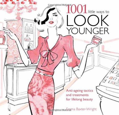 1001 Little Ways to Look Younger: Anti-Ageing Tactics and Treatments for Lifelong Beauty by Emma Baxter-Wright