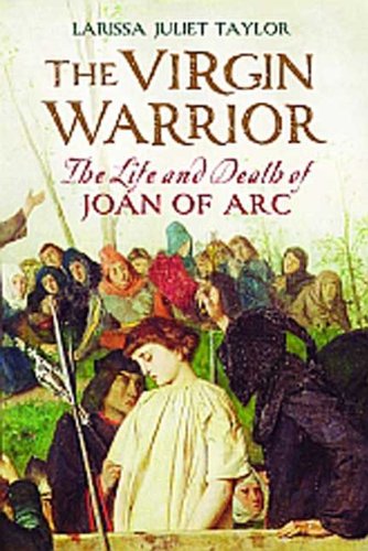 The Virgin Warrior: The Life and Death of Joan of Arc by Larissa Juliet Taylor