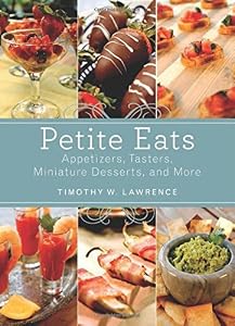 Petite Eats: Appetizers, Tasters, Miniature Desserts, and More by Timothy W. Lawrence