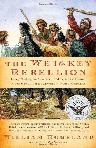 The Whiskey Rebellion: George Washington, Alexander Hamilton, and the Frontier Rebels Who Challenged America's Newfound Sovereignty by William Hogeland
