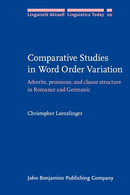 Comparative Studies in Word Order Variation: Adverbs, pronouns, and clause structure in Romance and Germanic (Linguistik Aktuell/Linguistics Today) by Christopher Laenzlinger
