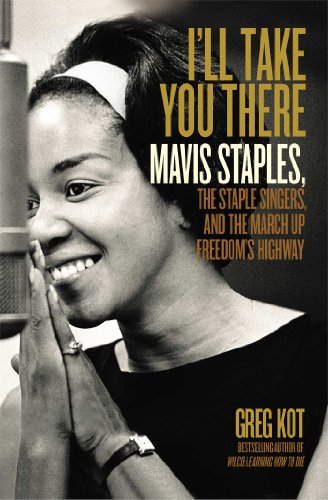 I'll Take You There: Mavis Staples, the Staple Singers, and the March up Freedom's Highway by Greg Kot