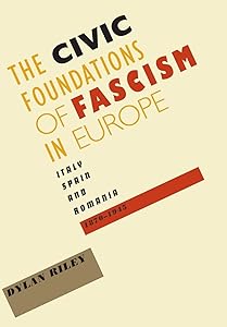 The Civic Foundations of Fascism in Europe: Italy, Spain, and Romania, 1870–1945 by Dylan Riley
