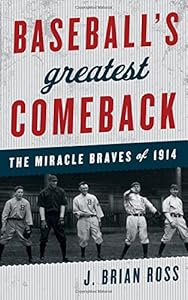 Baseball's Greatest Comeback: The Miracle Braves of 1914 by J. Brian Ross