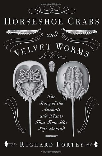 Horseshoe Crabs and Velvet Worms: The Story of the Animals and Plants That Time Has Left Behind by Richard Fortey