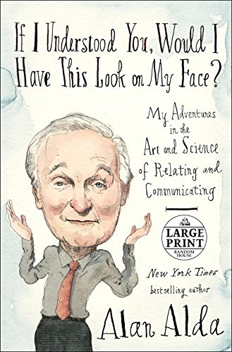 If I Understood You, Would I Have This Look on My Face?: My Adventures in the Art and Science of Relating and Communicating by Alan Alda
