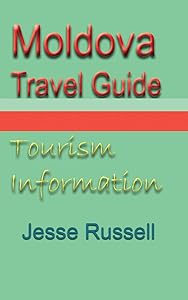 Moldova Travel Guide: Tourism Information by Jesse Russell