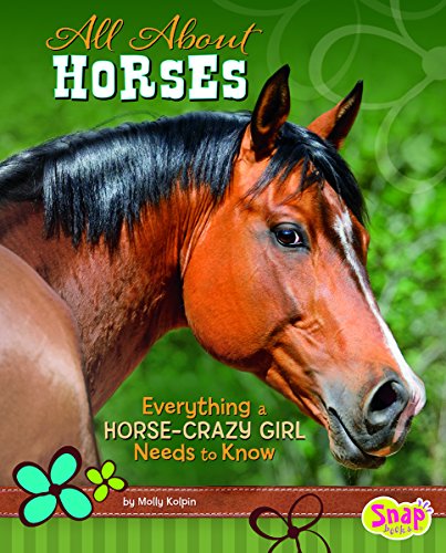 All About Horses: Everything A Horse-Crazy Girl Needs to Know by Molly Kolpin