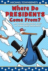 Where Do Presidents Come From?: And Other Presidential Stuff of Super Great Importance