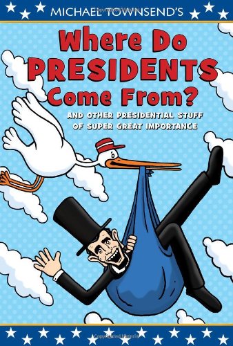 Where Do Presidents Come From?: And Other Presidential Stuff of Super Great Importance by Michael Townsend