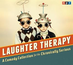 NPR Laughter Therapy: A Comedy Collection for the Chronically Serious by NPR