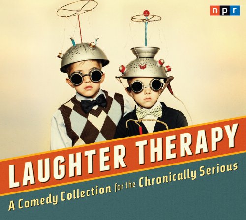 NPR Laughter Therapy: A Comedy Collection for the Chronically Serious by NPR