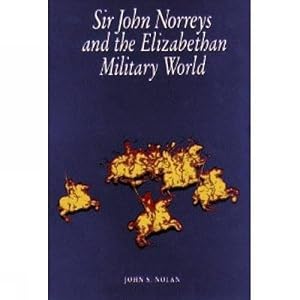 Sir John Norreys and the Elizabethan Military World by John S. Nolan