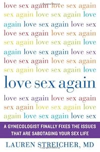 Love Sex Again: A Gynecologist Finally Fixes the Issues That Are Sabotaging Your Sex Life by Lauren Streicher